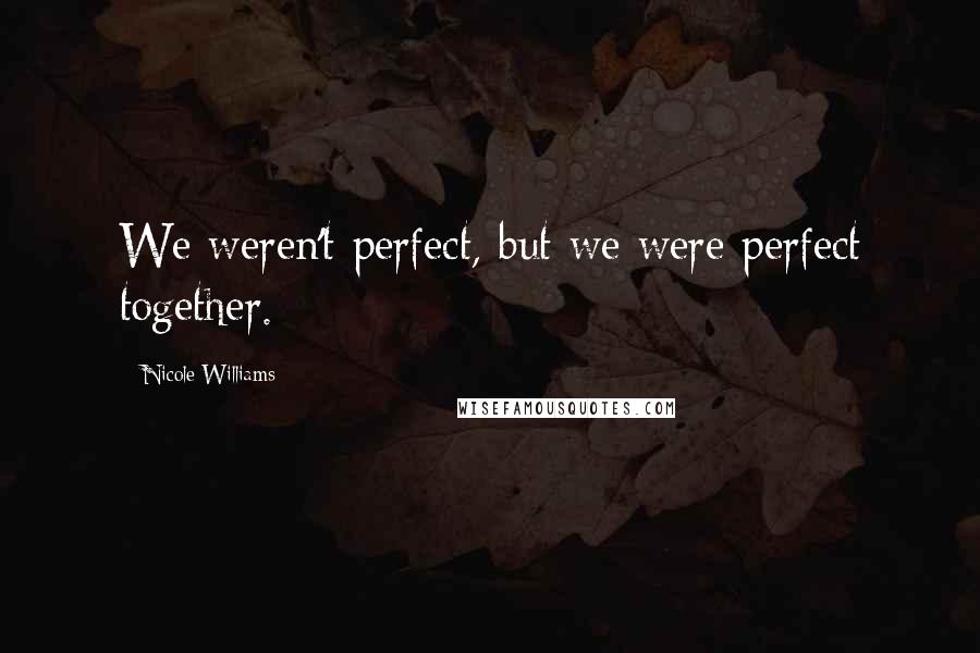 Nicole Williams Quotes: We weren't perfect, but we were perfect together.