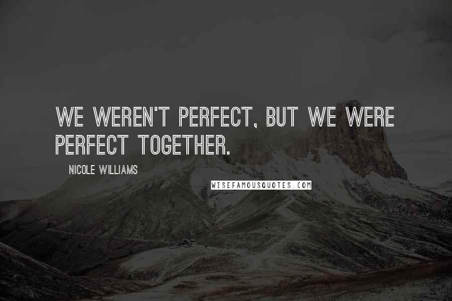 Nicole Williams Quotes: We weren't perfect, but we were perfect together.