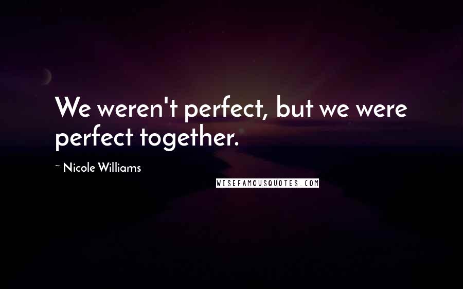 Nicole Williams Quotes: We weren't perfect, but we were perfect together.