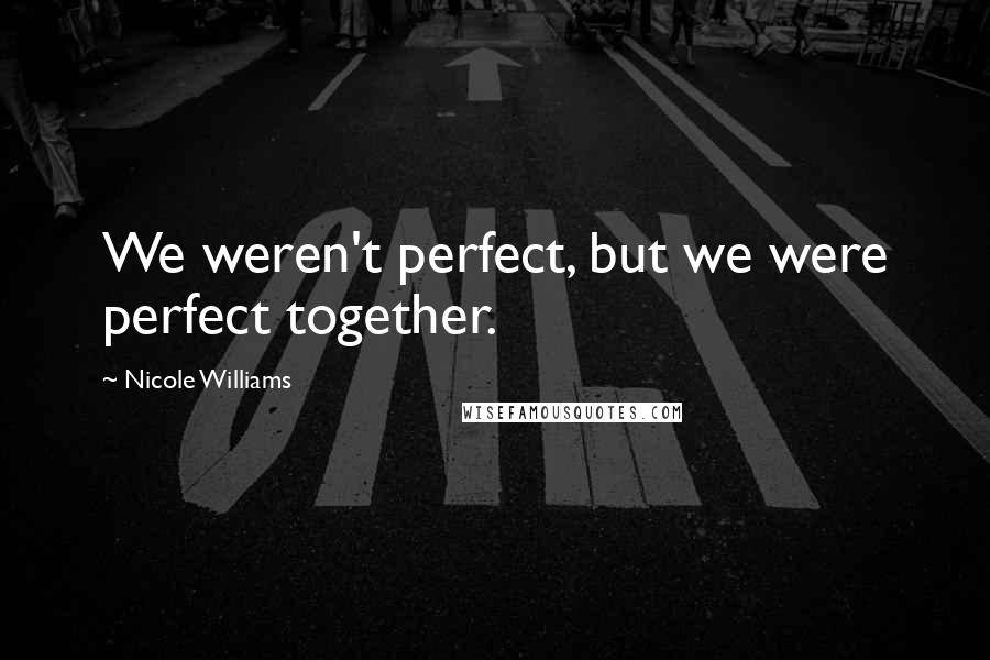 Nicole Williams Quotes: We weren't perfect, but we were perfect together.