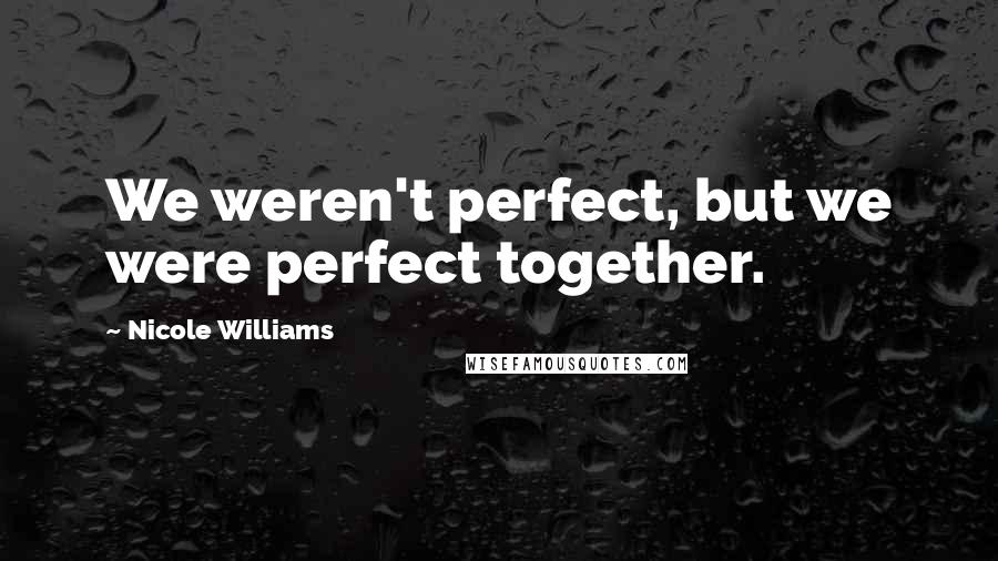 Nicole Williams Quotes: We weren't perfect, but we were perfect together.
