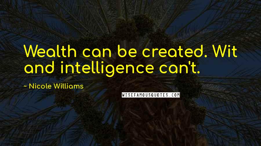 Nicole Williams Quotes: Wealth can be created. Wit and intelligence can't.