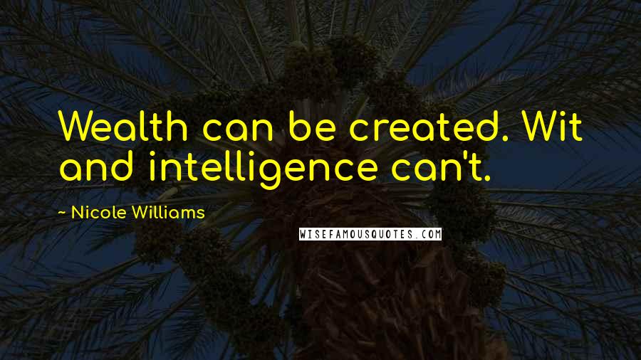 Nicole Williams Quotes: Wealth can be created. Wit and intelligence can't.