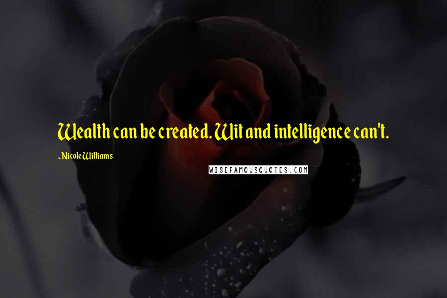 Nicole Williams Quotes: Wealth can be created. Wit and intelligence can't.