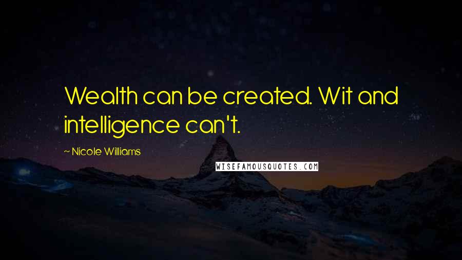 Nicole Williams Quotes: Wealth can be created. Wit and intelligence can't.
