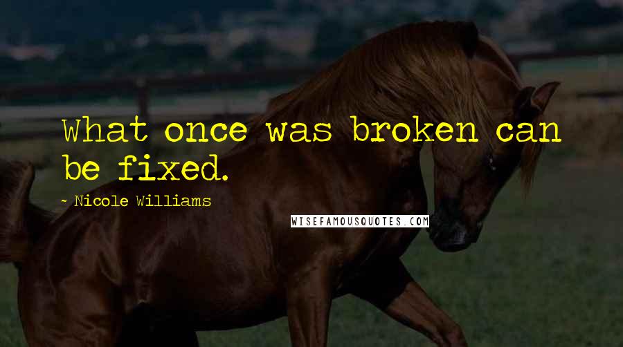 Nicole Williams Quotes: What once was broken can be fixed.