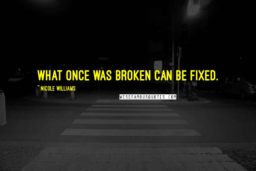 Nicole Williams Quotes: What once was broken can be fixed.
