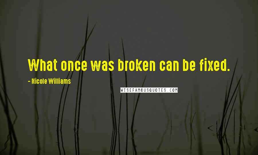 Nicole Williams Quotes: What once was broken can be fixed.