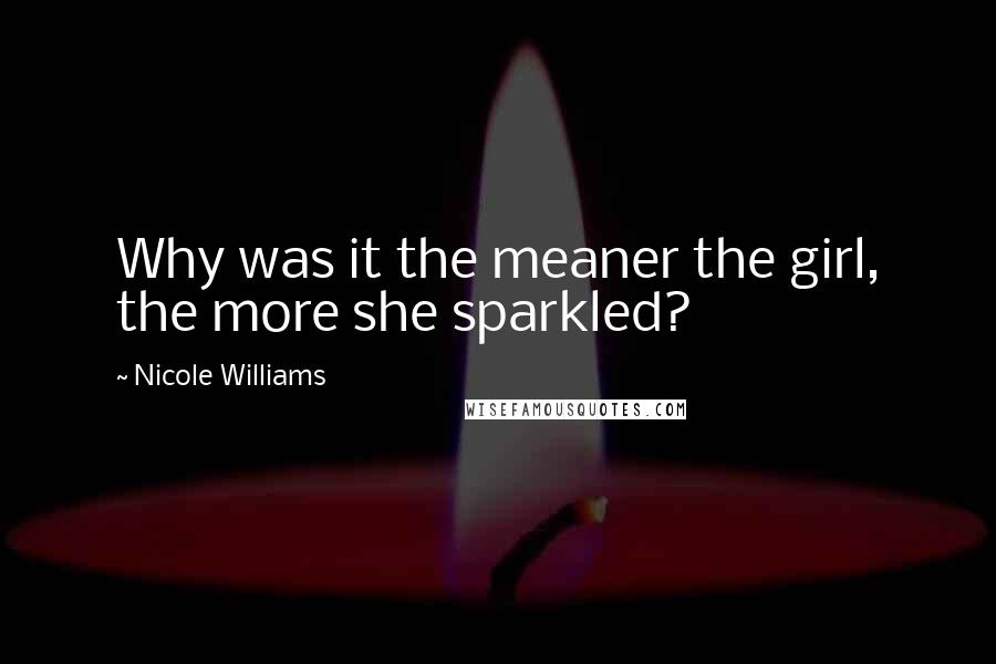 Nicole Williams Quotes: Why was it the meaner the girl, the more she sparkled?