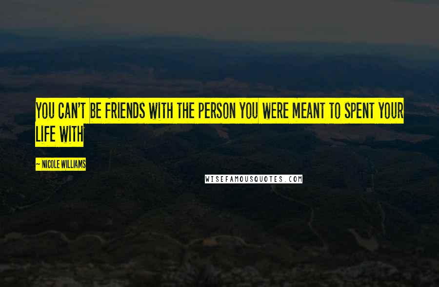 Nicole Williams Quotes: You can't be friends with the person you were meant to spent your life with