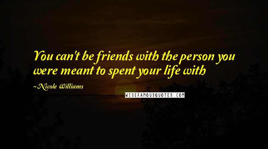 Nicole Williams Quotes: You can't be friends with the person you were meant to spent your life with