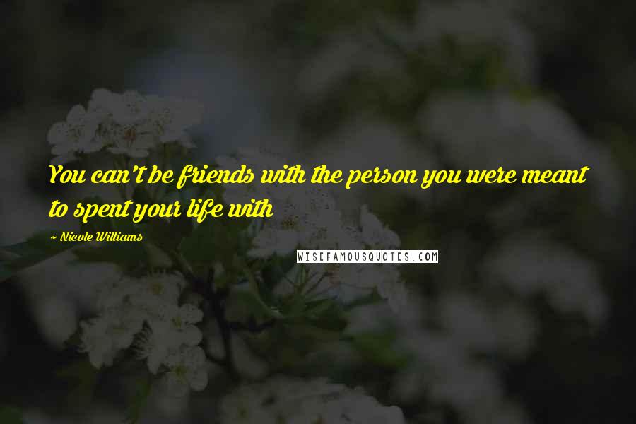 Nicole Williams Quotes: You can't be friends with the person you were meant to spent your life with