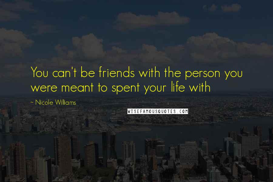 Nicole Williams Quotes: You can't be friends with the person you were meant to spent your life with