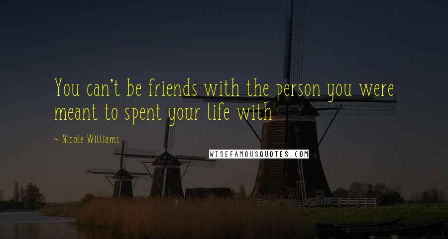 Nicole Williams Quotes: You can't be friends with the person you were meant to spent your life with