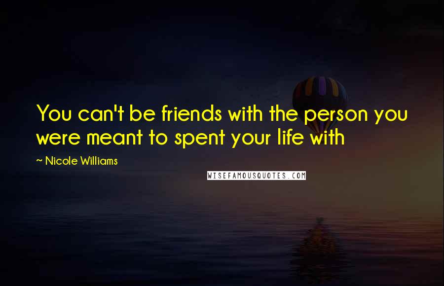 Nicole Williams Quotes: You can't be friends with the person you were meant to spent your life with