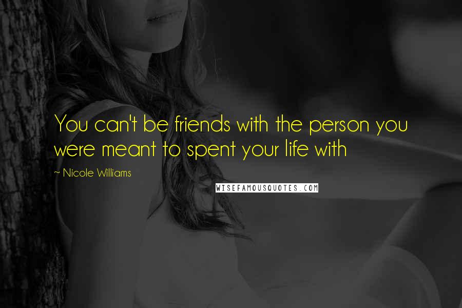 Nicole Williams Quotes: You can't be friends with the person you were meant to spent your life with