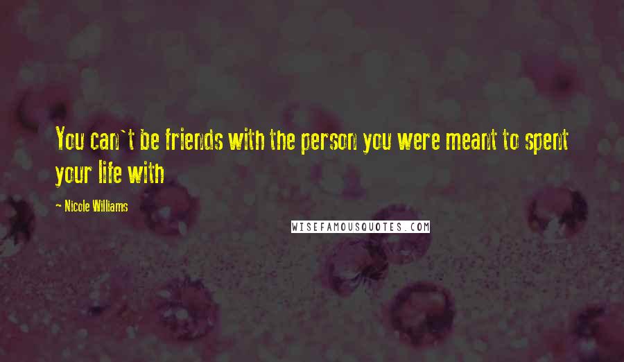 Nicole Williams Quotes: You can't be friends with the person you were meant to spent your life with