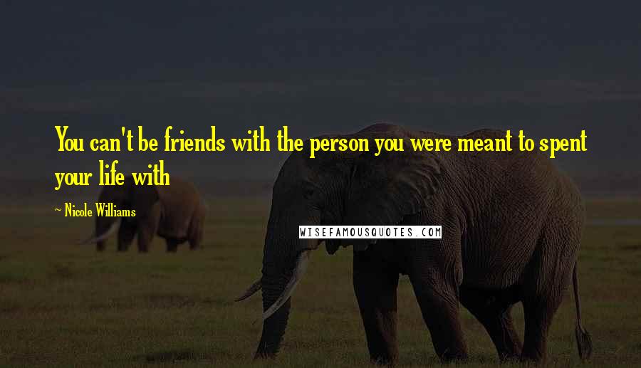 Nicole Williams Quotes: You can't be friends with the person you were meant to spent your life with