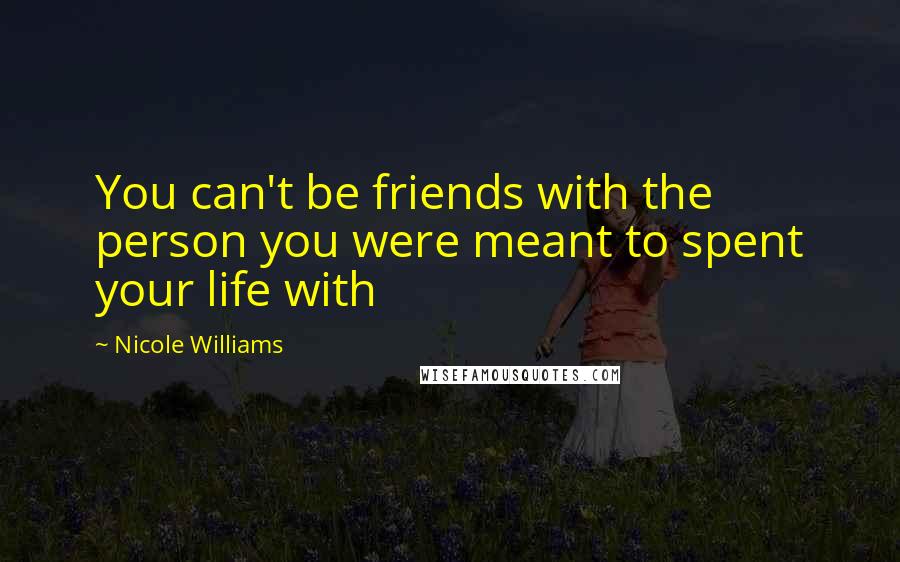 Nicole Williams Quotes: You can't be friends with the person you were meant to spent your life with