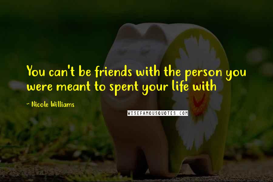 Nicole Williams Quotes: You can't be friends with the person you were meant to spent your life with