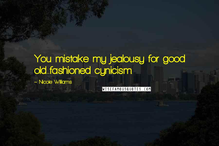 Nicole Williams Quotes: You mistake my jealousy for good old-fashioned cynicism.