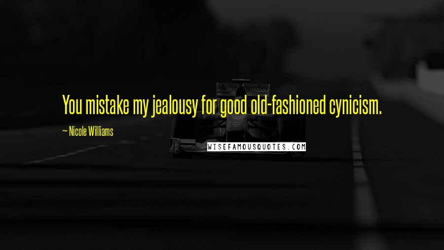 Nicole Williams Quotes: You mistake my jealousy for good old-fashioned cynicism.