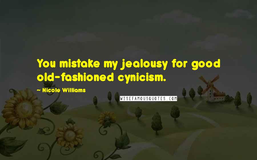 Nicole Williams Quotes: You mistake my jealousy for good old-fashioned cynicism.