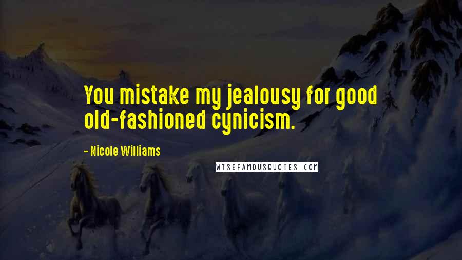 Nicole Williams Quotes: You mistake my jealousy for good old-fashioned cynicism.