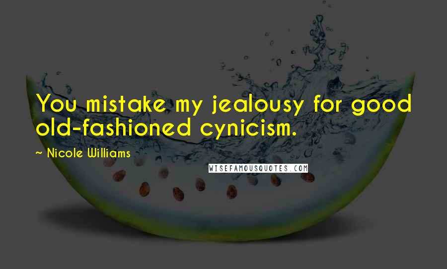 Nicole Williams Quotes: You mistake my jealousy for good old-fashioned cynicism.