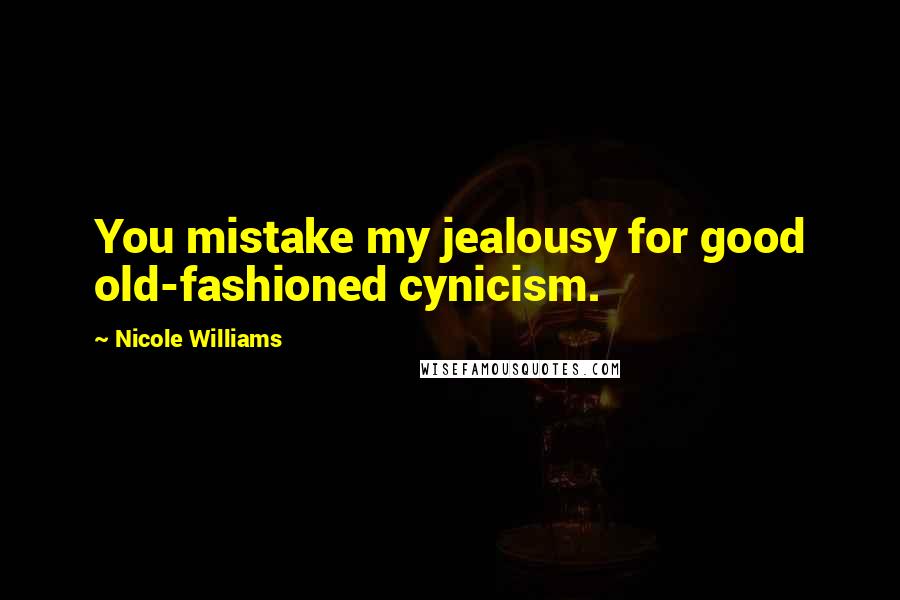 Nicole Williams Quotes: You mistake my jealousy for good old-fashioned cynicism.