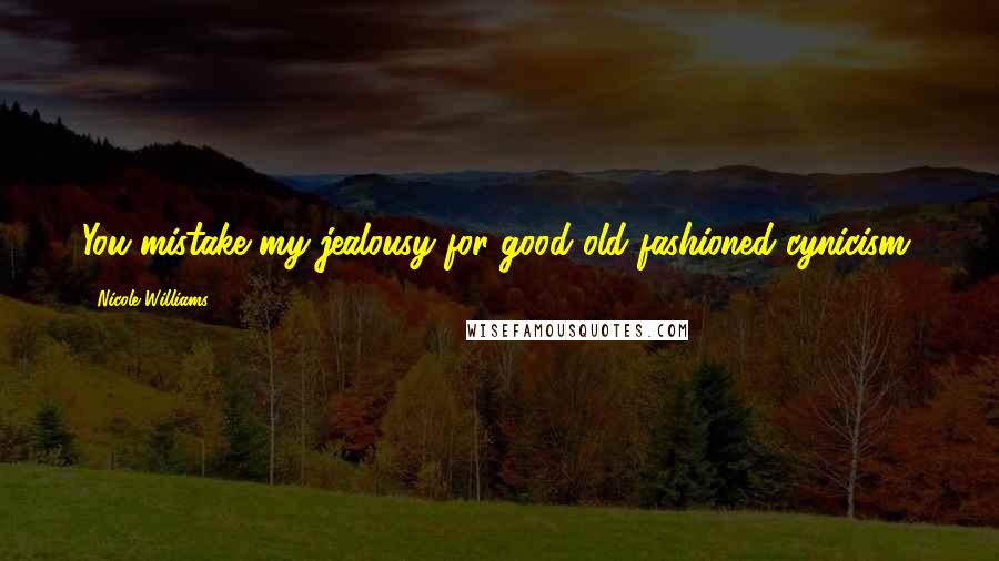 Nicole Williams Quotes: You mistake my jealousy for good old-fashioned cynicism.