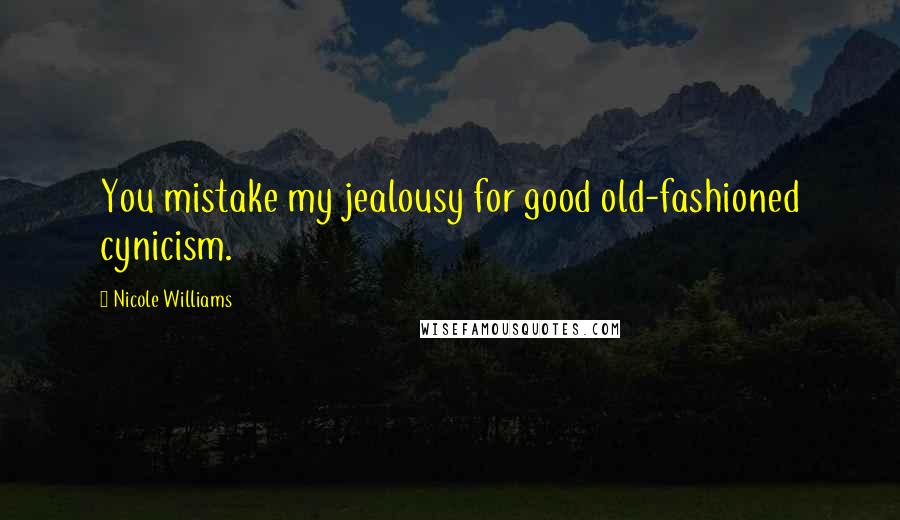 Nicole Williams Quotes: You mistake my jealousy for good old-fashioned cynicism.