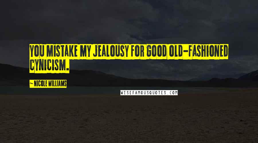 Nicole Williams Quotes: You mistake my jealousy for good old-fashioned cynicism.