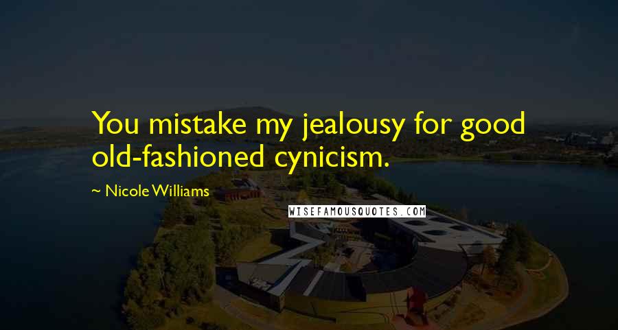 Nicole Williams Quotes: You mistake my jealousy for good old-fashioned cynicism.