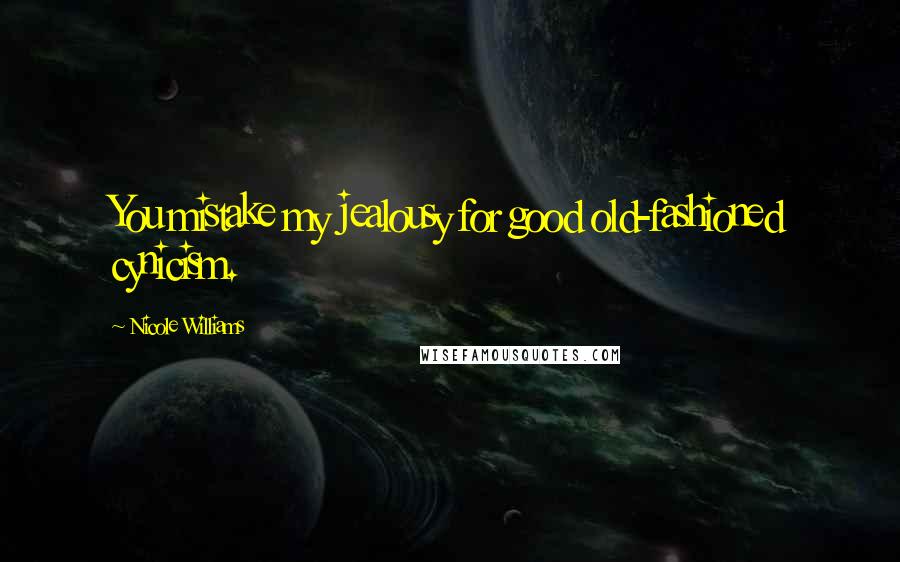 Nicole Williams Quotes: You mistake my jealousy for good old-fashioned cynicism.