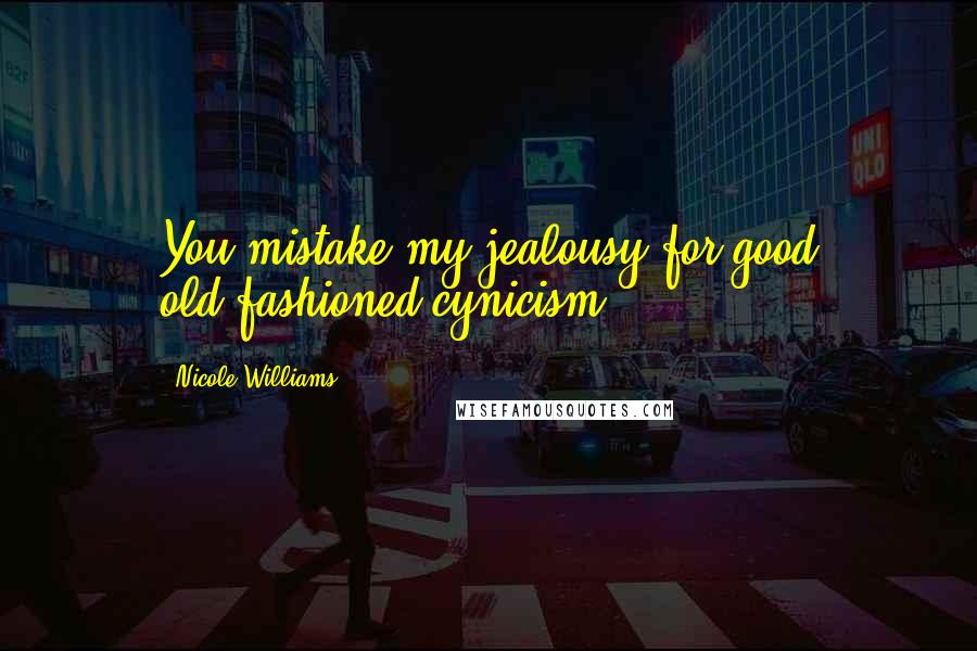 Nicole Williams Quotes: You mistake my jealousy for good old-fashioned cynicism.