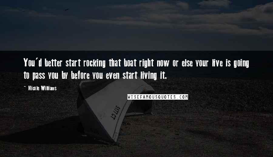 Nicole Williams Quotes: You'd better start rocking that boat right now or else your live is going to pass you by before you even start living it.