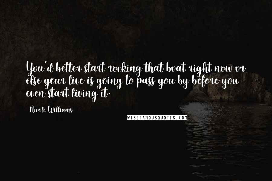 Nicole Williams Quotes: You'd better start rocking that boat right now or else your live is going to pass you by before you even start living it.