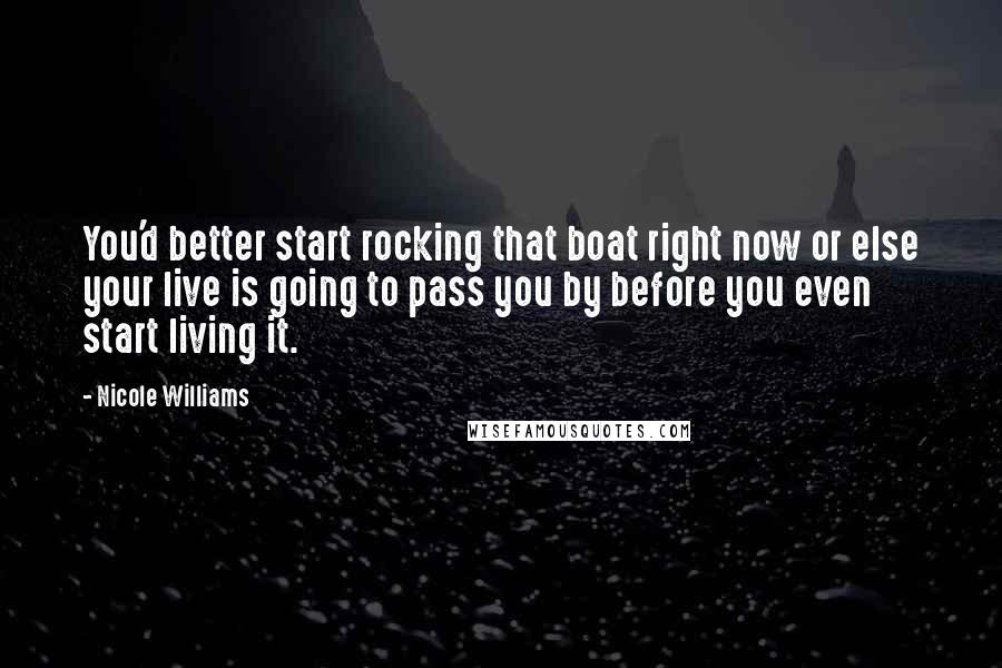 Nicole Williams Quotes: You'd better start rocking that boat right now or else your live is going to pass you by before you even start living it.