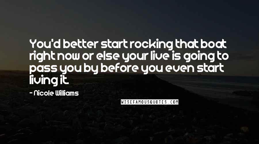 Nicole Williams Quotes: You'd better start rocking that boat right now or else your live is going to pass you by before you even start living it.