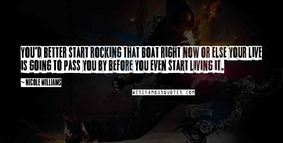 Nicole Williams Quotes: You'd better start rocking that boat right now or else your live is going to pass you by before you even start living it.