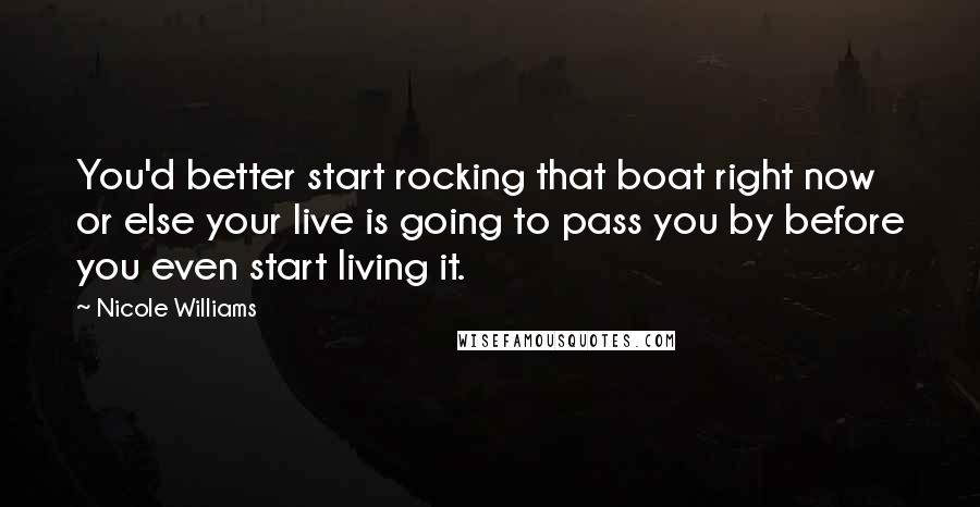 Nicole Williams Quotes: You'd better start rocking that boat right now or else your live is going to pass you by before you even start living it.