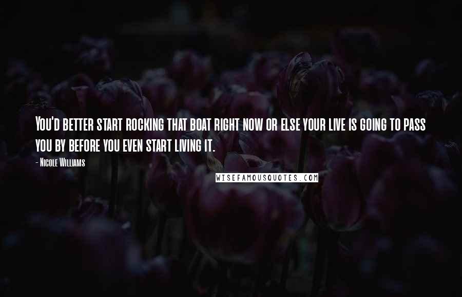 Nicole Williams Quotes: You'd better start rocking that boat right now or else your live is going to pass you by before you even start living it.