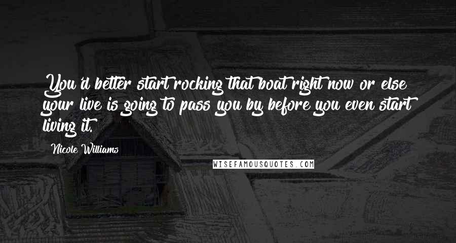 Nicole Williams Quotes: You'd better start rocking that boat right now or else your live is going to pass you by before you even start living it.