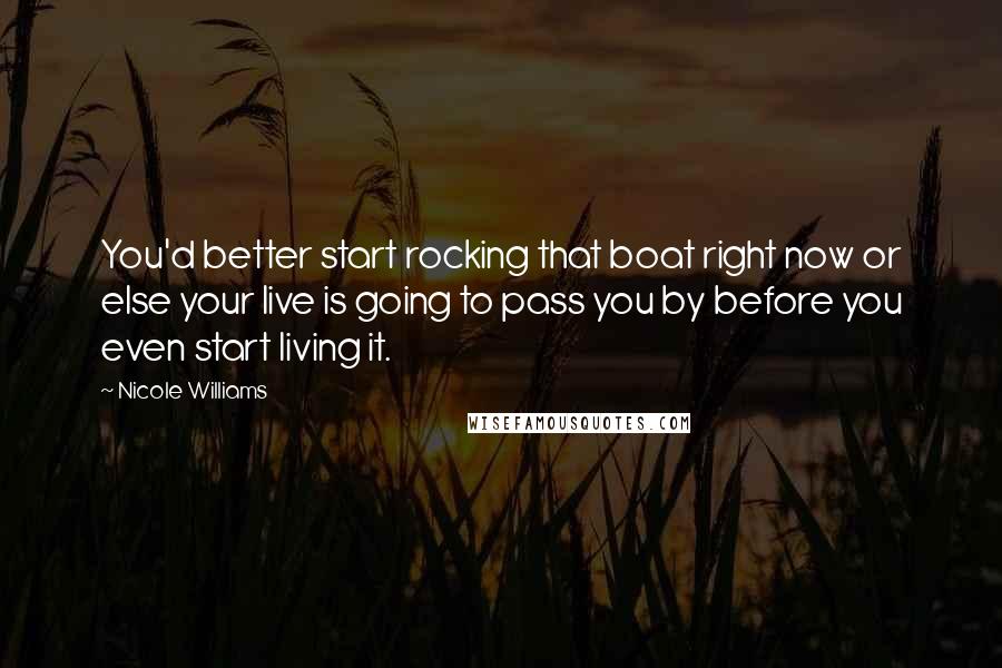 Nicole Williams Quotes: You'd better start rocking that boat right now or else your live is going to pass you by before you even start living it.