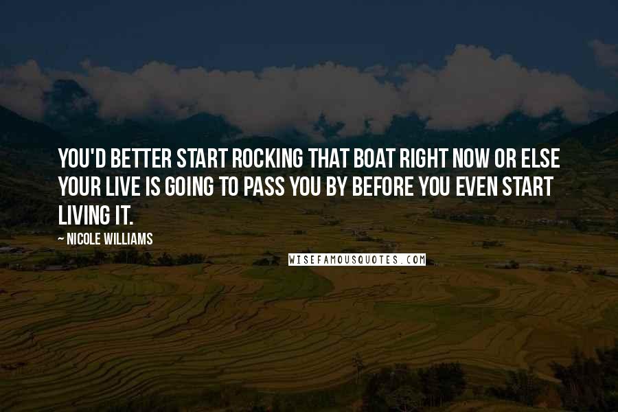 Nicole Williams Quotes: You'd better start rocking that boat right now or else your live is going to pass you by before you even start living it.