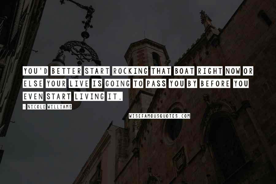 Nicole Williams Quotes: You'd better start rocking that boat right now or else your live is going to pass you by before you even start living it.