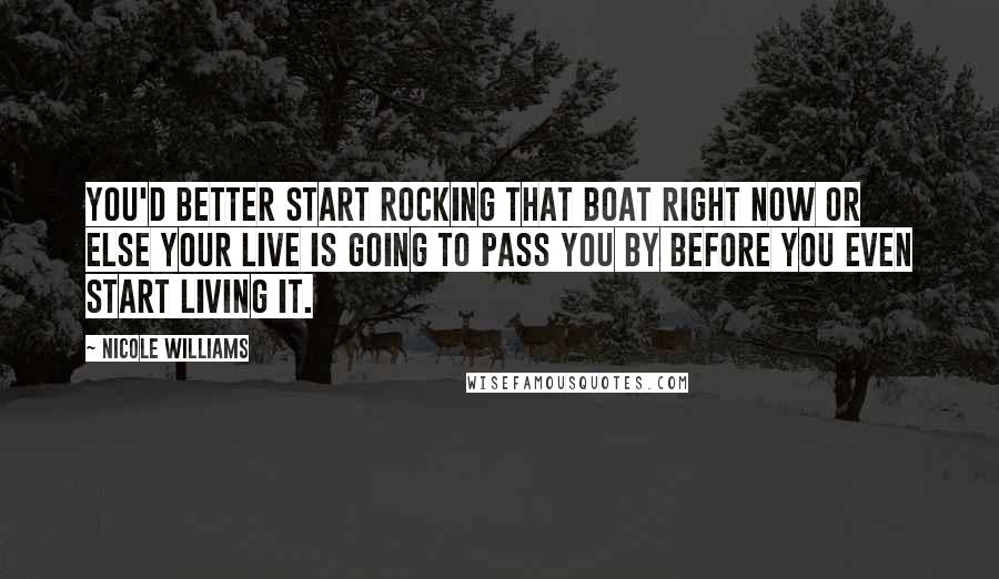 Nicole Williams Quotes: You'd better start rocking that boat right now or else your live is going to pass you by before you even start living it.