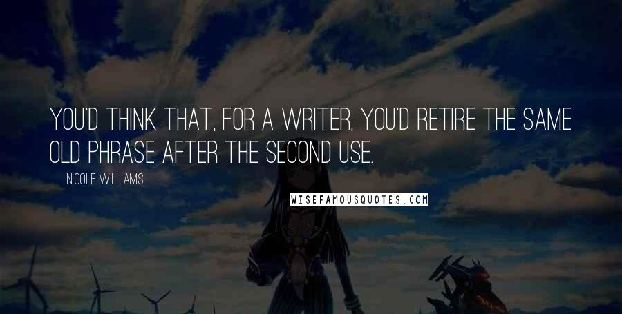 Nicole Williams Quotes: You'd think that, for a writer, you'd retire the same old phrase after the second use.