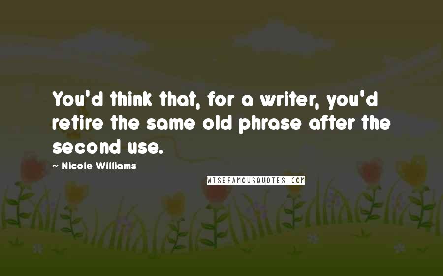 Nicole Williams Quotes: You'd think that, for a writer, you'd retire the same old phrase after the second use.